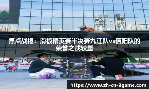 焦点战报：滑板精英赛半决赛九江队vs信阳队的荣誉之战较量