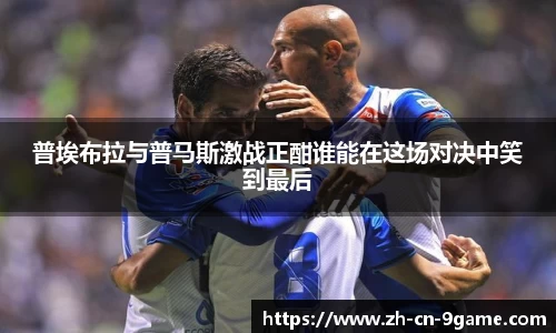 普埃布拉与普马斯激战正酣谁能在这场对决中笑到最后