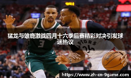 猛龙与雄鹿激战四月十六季后赛精彩对决引发球迷热议
